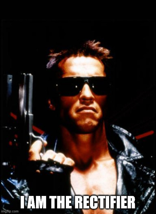 terminator arnold schwarzenegger | I AM THE RECTIFIER | image tagged in terminator arnold schwarzenegger | made w/ Imgflip meme maker