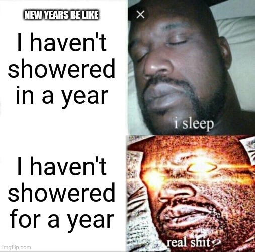 Sleeping Shaq Meme | I haven't showered in a year; NEW YEARS BE LIKE; I haven't showered for a year | image tagged in memes,sleeping shaq | made w/ Imgflip meme maker