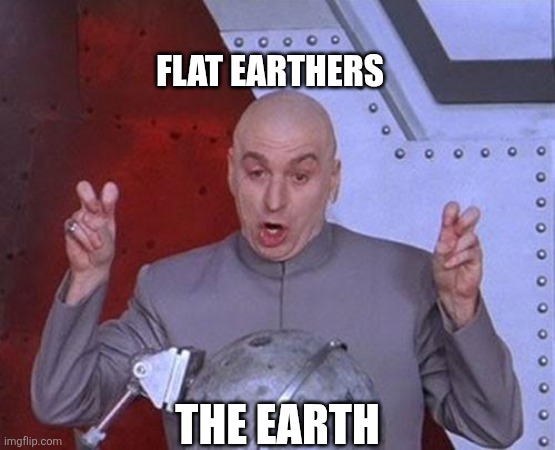 To all the people who think the earth is flat | FLAT EARTHERS; THE EARTH | image tagged in memes,dr evil laser | made w/ Imgflip meme maker