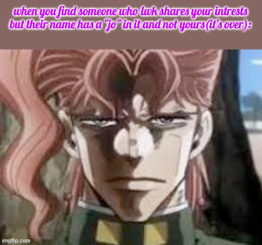 Kakyoin stare | when you find someone who lwk shares your intrests but their name has a "jo" in it and not yours(it's over): | image tagged in kakyoin stare | made w/ Imgflip meme maker