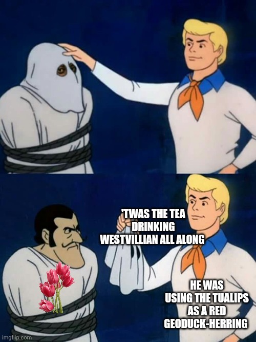 'TWAS THE TEA DRINKING WESTVILLIAN ALL ALONG HE WAS USING THE TUALIPS AS A RED GEODUCK-HERRING | image tagged in scooby doo mask reveal | made w/ Imgflip meme maker