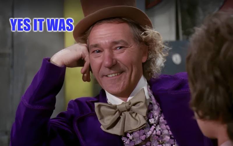 louie wanka | YES IT WAS | image tagged in louie wanka | made w/ Imgflip meme maker