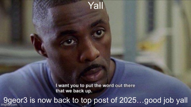 Omar | Yall; 9geor3 is now back to top post of 2025…good job yall | image tagged in omar | made w/ Imgflip meme maker