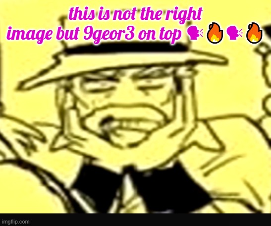 what the shit | this is not the right image but 9geor3 on top 🗣🔥🗣🔥 | image tagged in what the shit | made w/ Imgflip meme maker