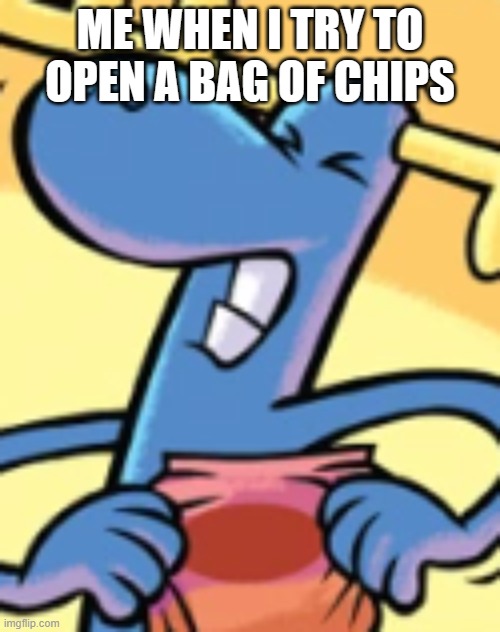 I Just Want A Snacky Time :( | ME WHEN I TRY TO OPEN A BAG OF CHIPS | image tagged in snack,snacks,lumpy | made w/ Imgflip meme maker