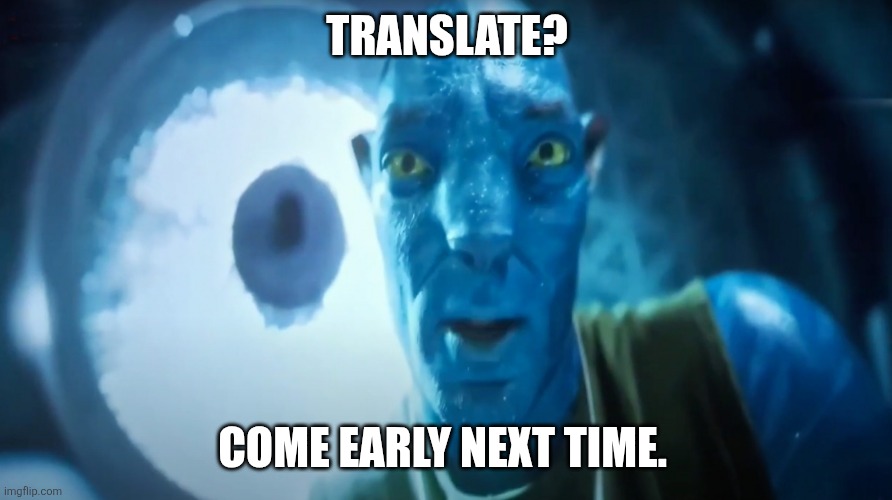 Staring Avatar Guy | TRANSLATE? COME EARLY NEXT TIME. | image tagged in staring avatar guy | made w/ Imgflip meme maker