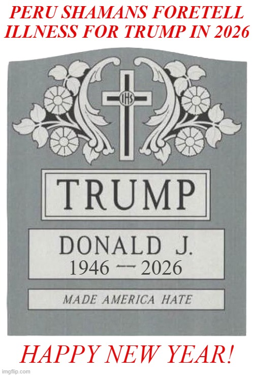 Happy New Year! | PERU SHAMANS FORETELL ILLNESS FOR TRUMP IN 2026; 1946      2026; HAPPY NEW YEAR! | image tagged in donald trump,gravestone,2026,happy new year,maga | made w/ Imgflip meme maker