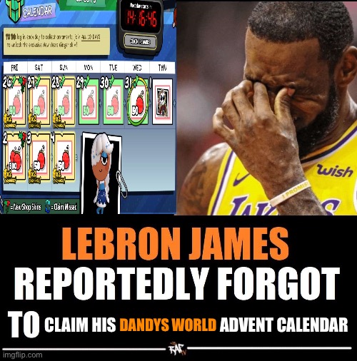 Lebron James Reportedly forgot to | CLAIM HIS                                 ADVENT CALENDAR; DANDYS WORLD | image tagged in lebron james reportedly forgot to | made w/ Imgflip meme maker
