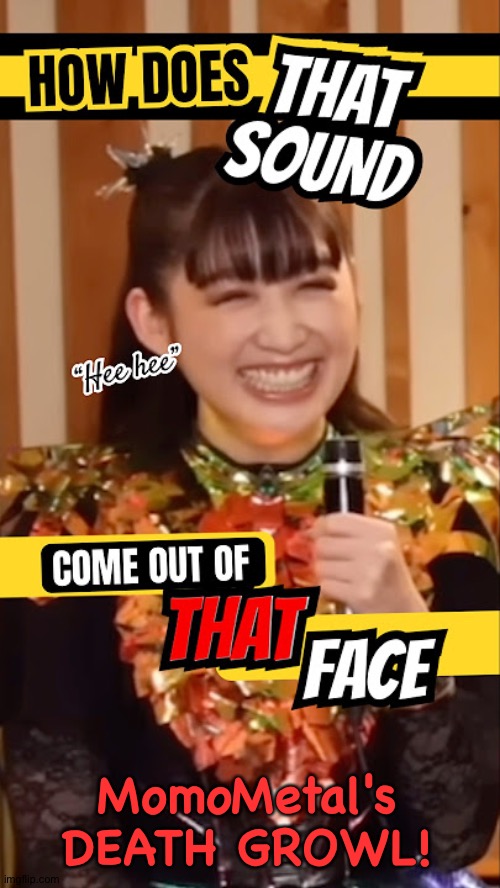 https://m.youtube.com/shorts/C8j5Rz3jh30 | MomoMetal's DEATH GROWL! | image tagged in momometal,death growl | made w/ Imgflip meme maker