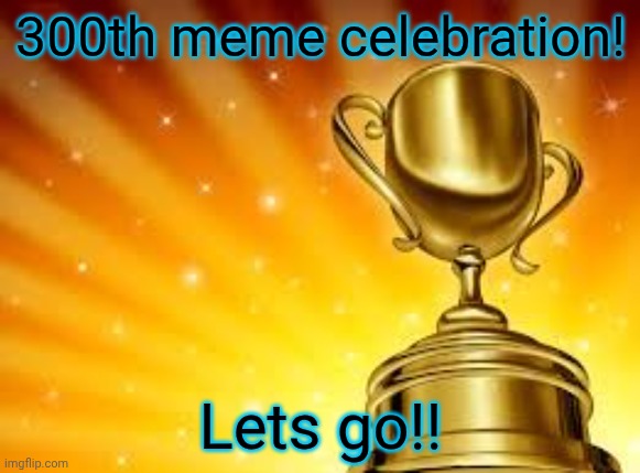 look how far i've come. anyways because of this ask me anything | 300th meme celebration! Lets go!! | image tagged in award,300 | made w/ Imgflip meme maker