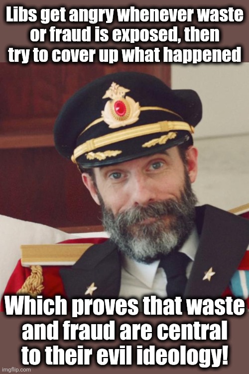 Captain Obvious | Libs get angry whenever waste
or fraud is exposed, then
try to cover up what happened; Which proves that waste
and fraud are central
to their evil ideology! | image tagged in captain obvious,memes,wasteful government spending,fraud,democrats,minnesota | made w/ Imgflip meme maker