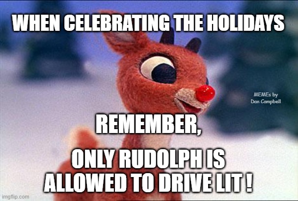 rudolph | WHEN CELEBRATING THE HOLIDAYS; MEMEs by Dan Campbell; REMEMBER, ONLY RUDOLPH IS ALLOWED TO DRIVE LIT ! | image tagged in rudolph | made w/ Imgflip meme maker