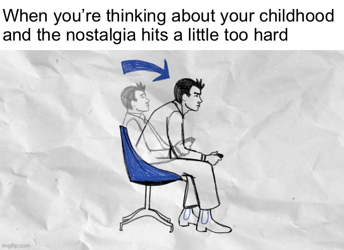 Lean forward in your chair | When you’re thinking about your childhood and the nostalgia hits a little too hard | image tagged in lean forward in your chair | made w/ Imgflip meme maker