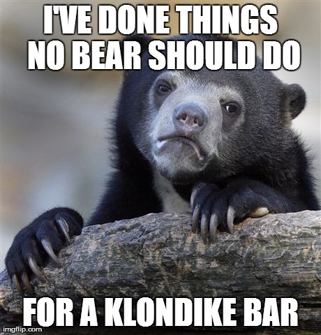 Confession Bear | I'VE DONE THINGS NO BEAR SHOULD DO FOR A KLONDIKE BAR | image tagged in memes,confession bear,AdviceAnimals | made w/ Imgflip meme maker