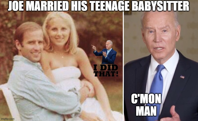 JOE MARRIED HIS TEENAGE BABYSITTER C'MON
MAN | made w/ Imgflip meme maker