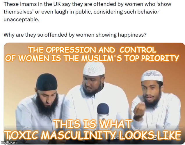 Toxic mascullinity | THE OPPRESSION AND  CONTROL OF WOMEN IS THE MUSLIM'S TOP PRIORITY; THIS IS WHAT
TOXIC MASCULINITY LOOKS LIKE | made w/ Imgflip meme maker