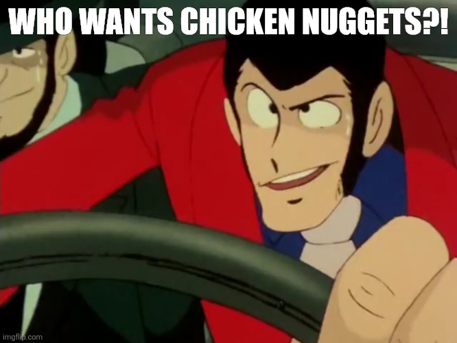 i could go for some nuggets | WHO WANTS CHICKEN NUGGETS?! | image tagged in chicken nuggets,memes,anime,lupin,lupin iii,food | made w/ Imgflip meme maker