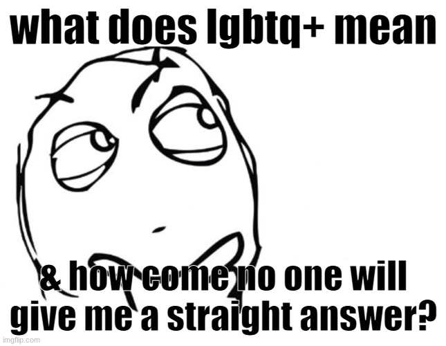 (this is a joke, don't be offended please) | what does lgbtq+ mean; & how come no one will give me a straight answer? | image tagged in hmmm,joke,obvious joke,stop reading the fucking tags dumbass | made w/ Imgflip meme maker