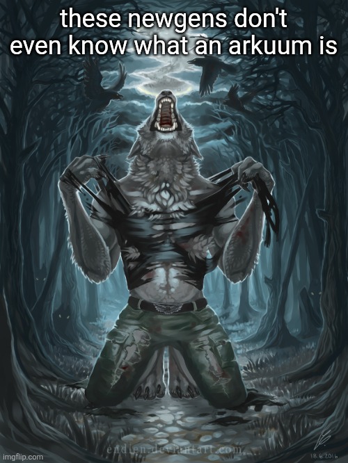 Wolf Howling | these newgens don't even know what an arkuum is | image tagged in wolf howling | made w/ Imgflip meme maker