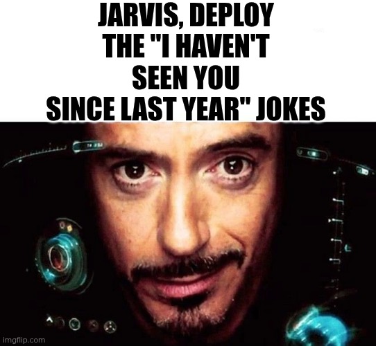 Jarvis Template | JARVIS, DEPLOY THE "I HAVEN'T SEEN YOU SINCE LAST YEAR" JOKES | image tagged in jarvis template | made w/ Imgflip meme maker