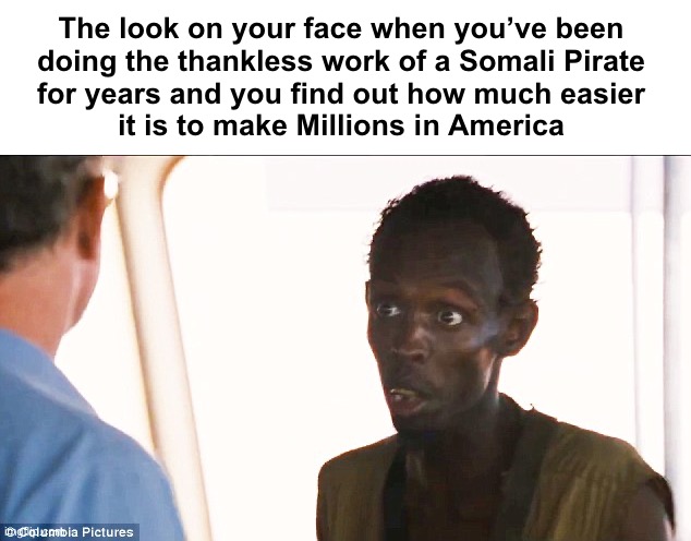 The wrong line of work | The look on your face when you’ve been 
doing the thankless work of a Somali Pirate 
for years and you find out how much easier 
it is to make Millions in America | image tagged in somali pirate | made w/ Imgflip meme maker