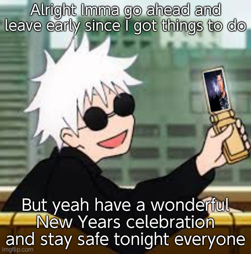 Gojo Satoru LowTierGod | Alright Imma go ahead and leave early since I got things to do; But yeah have a wonderful New Years celebration and stay safe tonight everyone | image tagged in gojo satoru lowtiergod | made w/ Imgflip meme maker