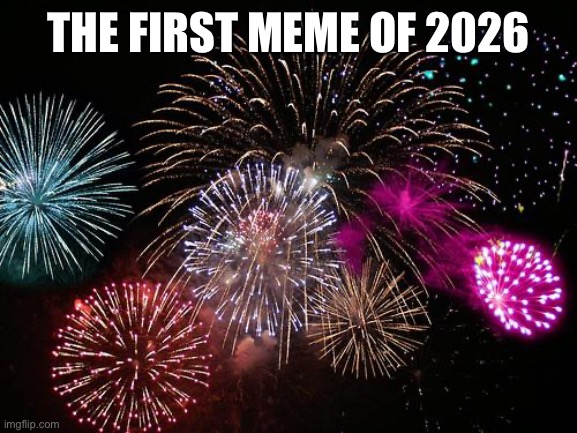 happy new year! | THE FIRST MEME OF 2026 | image tagged in new years,2026,memes,funny | made w/ Imgflip meme maker