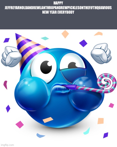 Celebrating Emoji | HAPPY JEFFREYARNOLDANDREWLANTHROPANDREWPICKLESONTHEFIFTHQUAVIOUS NEW YEAR EVERYBODY | image tagged in celebrating emoji | made w/ Imgflip meme maker