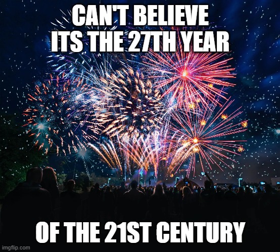 Who could of believe it? | CAN'T BELIEVE ITS THE 27TH YEAR; OF THE 21ST CENTURY | image tagged in happy new year,2026,celebration,horse | made w/ Imgflip meme maker