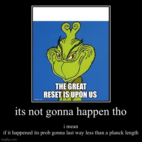 @TfWv | its not gonna happen tho | i mean
if it happened its prob gonna last way less than a planck length | image tagged in funny,demotivationals | made w/ Imgflip demotivational maker