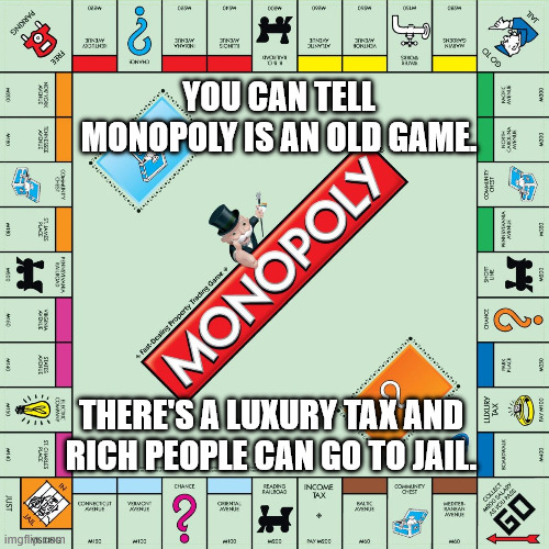 monopoly | YOU CAN TELL MONOPOLY IS AN OLD GAME. THERE'S A LUXURY TAX AND RICH PEOPLE CAN GO TO JAIL. | image tagged in monopoly | made w/ Imgflip meme maker