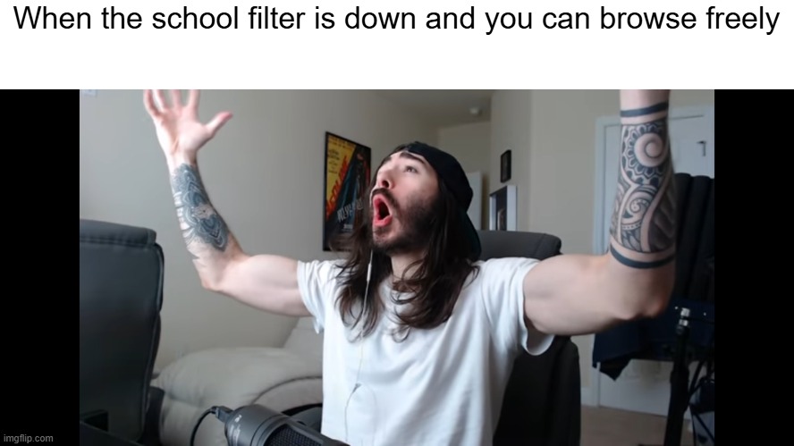 Moist critikal screaming | When the school filter is down and you can browse freely | image tagged in moist critikal screaming,school,memes,funny,filter,school sucks | made w/ Imgflip meme maker