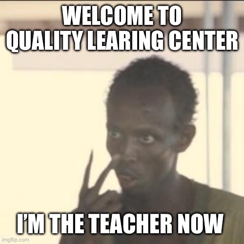 Quality Learing Center | WELCOME TO QUALITY LEARING CENTER; I’M THE TEACHER NOW | image tagged in memes,look at me | made w/ Imgflip meme maker