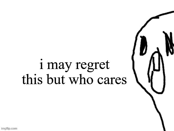 thothe who thcream into the void (thanks jim) | i may regret this but who cares | image tagged in thothe who thcream into the void thanks jim | made w/ Imgflip meme maker