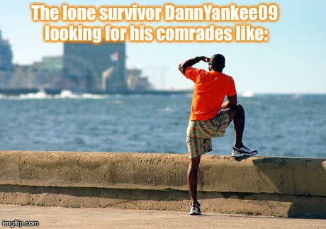 The lone survivor DannYankee09 looking for his comrades like: | made w/ Imgflip meme maker