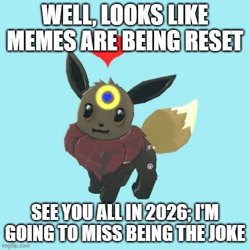 Far Away Star the Eevee | WELL, LOOKS LIKE MEMES ARE BEING RESET; SEE YOU ALL IN 2026; I'M GOING TO MISS BEING THE JOKE | image tagged in far away star the eevee | made w/ Imgflip meme maker