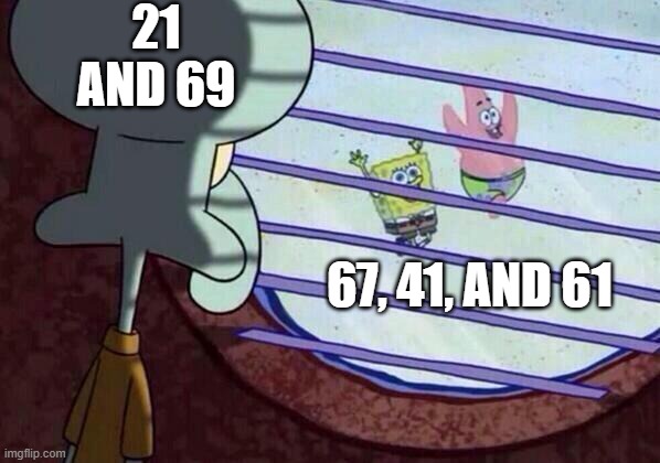 Numbers | 21 AND 69; 67, 41, AND 61 | image tagged in squidward window | made w/ Imgflip meme maker