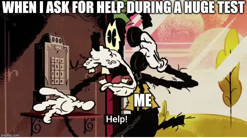 Big tests in a nutshell | WHEN I ASK FOR HELP DURING A HUGE TEST; ME | image tagged in goofy,mickey mouse,goofy help meme | made w/ Imgflip meme maker