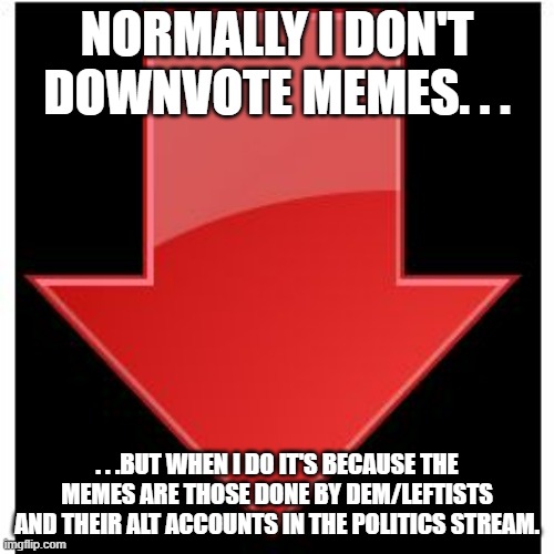 They'd get more upvotes if they just stop lying. | NORMALLY I DON'T DOWNVOTE MEMES. . . . . .BUT WHEN I DO IT'S BECAUSE THE MEMES ARE THOSE DONE BY DEM/LEFTISTS AND THEIR ALT ACCOUNTS IN THE POLITICS STREAM. | image tagged in downvotes,politics,meme | made w/ Imgflip meme maker