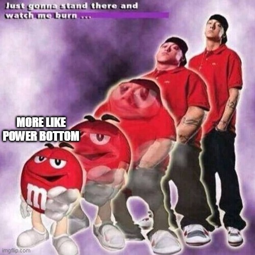 MORE LIKE POWER BOTTOM | made w/ Imgflip meme maker