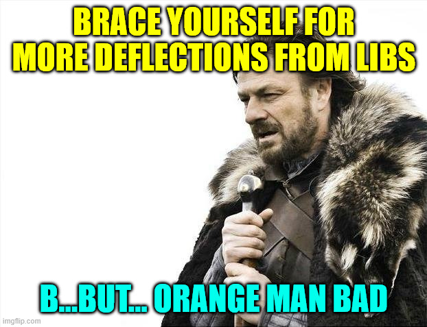 Brace Yourselves X is Coming Meme | BRACE YOURSELF FOR MORE DEFLECTIONS FROM LIBS B...BUT... ORANGE MAN BAD | image tagged in memes,brace yourselves x is coming | made w/ Imgflip meme maker