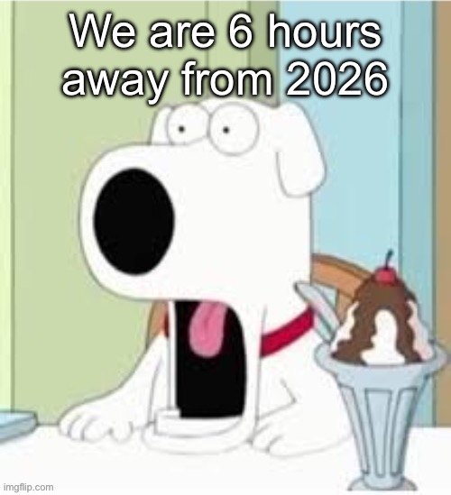 Jaw drop | We are 6 hours away from 2026 | image tagged in jaw drop | made w/ Imgflip meme maker