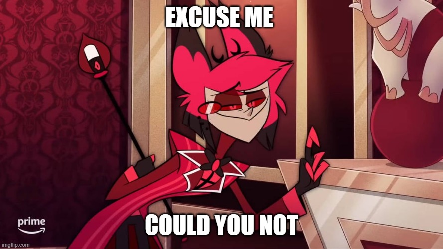 hmmm | EXCUSE ME; COULD YOU NOT | image tagged in hazbin hotel,alistor,hellaverse,radio demon | made w/ Imgflip meme maker