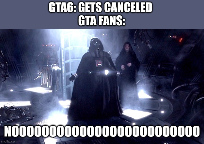 face it GTA 6 will never come out | GTA6: GETS CANCELED 
GTA FANS:; NOOOOOOOOOOOOOOOOOOOOOOOOO | image tagged in darth vader no | made w/ Imgflip meme maker