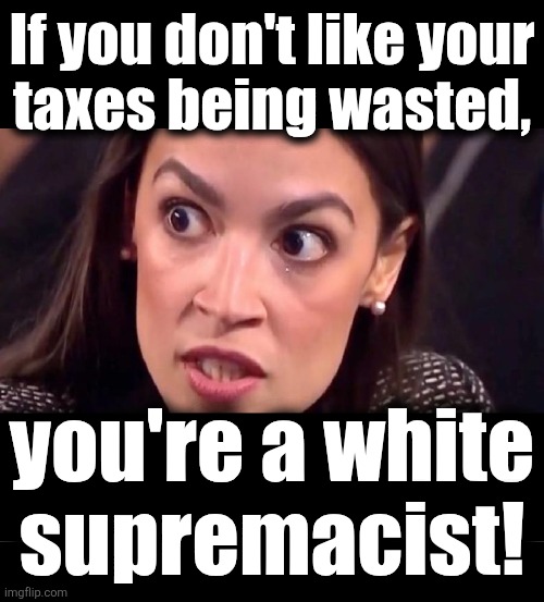 The democrats' campaign slogan for 2026 | If you don't like your
taxes being wasted, you're a white
supremacist! | image tagged in aoc mad,memes,democrats,white supremacy,wasteful government spending,corruption | made w/ Imgflip meme maker