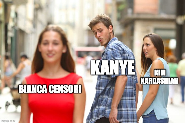 kanye's life be like | KANYE; KIM KARDASHIAN; BIANCA CENSORI | image tagged in memes,distracted boyfriend | made w/ Imgflip meme maker