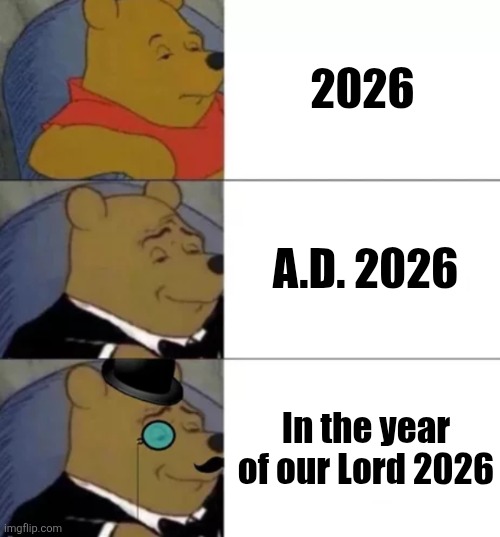 Fancy pooh | 2026; A.D. 2026; In the year of our Lord 2026 | image tagged in fancy pooh,christian memes,christianity,funny meme,newyear,2026 | made w/ Imgflip meme maker