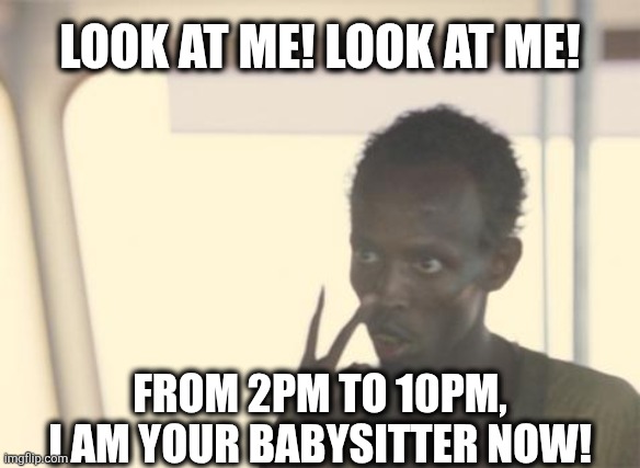 Y'all got anymore of them Somali Babysitters? | LOOK AT ME! LOOK AT ME! FROM 2PM TO 10PM, I AM YOUR BABYSITTER NOW! | image tagged in memes,i'm the captain now,politics,republicans,democrats,truth | made w/ Imgflip meme maker