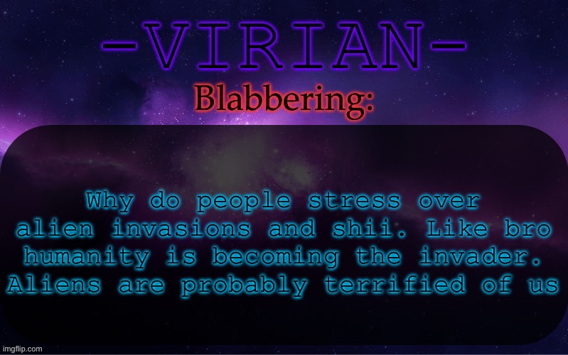 Humanity first | Why do people stress over alien invasions and shii. Like bro humanity is becoming the invader. Aliens are probably terrified of us | image tagged in virian announcement temp | made w/ Imgflip meme maker