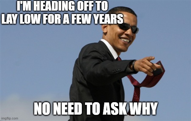 Cool Obama Meme | I'M HEADING OFF TO LAY LOW FOR A FEW YEARS NO NEED TO ASK WHY | image tagged in memes,cool obama | made w/ Imgflip meme maker